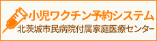 北茨城市民病院附属家庭医療センター小児ワクチン予約システム